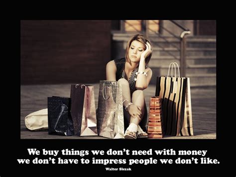 we buy things we don t need with money we don t have to impress people