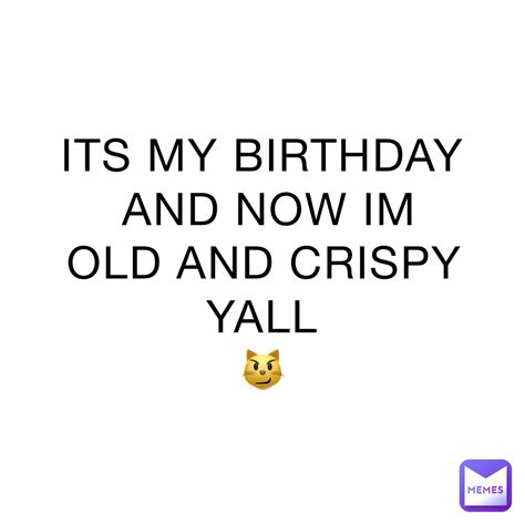 Its My Birthday And Now Im Old And Crispy Yall 😼 Sin9 Dili Memes