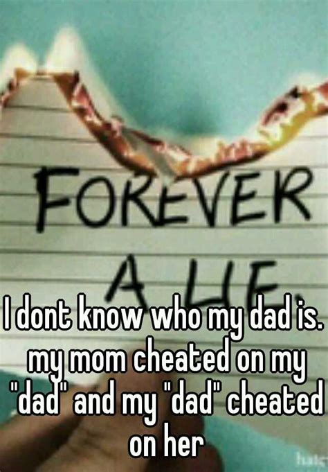 I Dont Know Who My Dad Is My Mom Cheated On My Dad And My Dad
