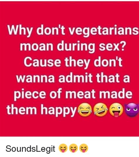 Why Dont Vegetarians Moan During Sex Cause They Dont Wanna Admit