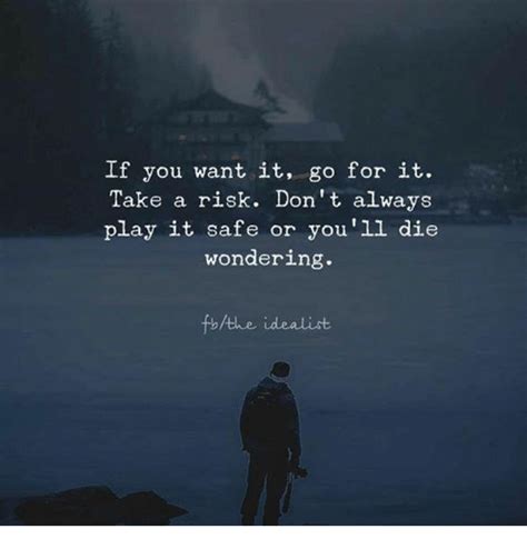 if you want it go for it take a risk don t always play it safe or you ll die wondering bthe