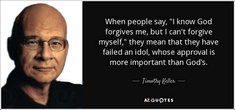Timothy Keller Quote When People Say I Know God Forgives Me But I