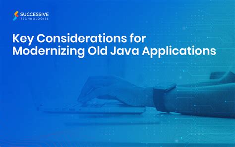 Key Considerations For Modernizing Old Java Applications Successive