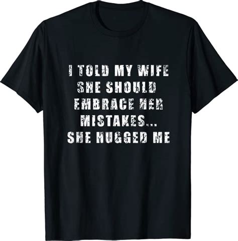 I Told My Wife She Should Embrace Her Mistakes T Shirt Uk