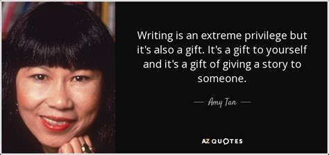 amy tan quote writing   extreme privilege     gift