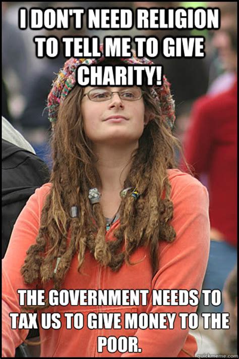 i don t need religion to tell me to give charity the government needs to tax us to give money