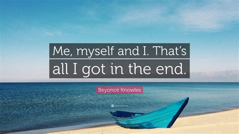 beyoncé knowles quote “me myself and i that s all i got in the end