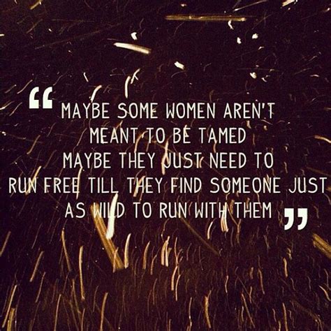 maybe some women aren t meant to be tamed maybe they just need to run free and find someone