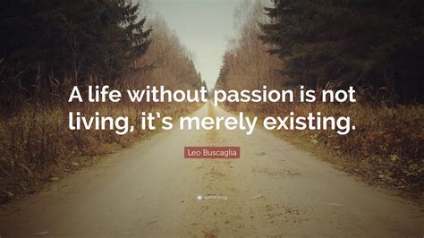 Leo Buscaglia Quote “a Life Without Passion Is Not Living