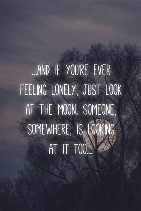 and if you re ever feeling lonely just look at the moon someone somewhere is looking at it