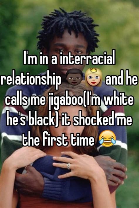 i m in a interracial relationship 👦🏿👸🏼 and he calls me jigaboo i m white he s black it shocked