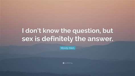 woody allen quote “i don t know the question but sex is definitely