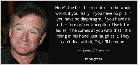 Robin Williams Quote Here S The Best Birth Control In The Whole World
