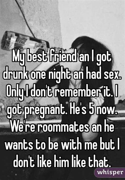 My Best Friend An I Got Drunk One Night An Had Sex Only I Don T
