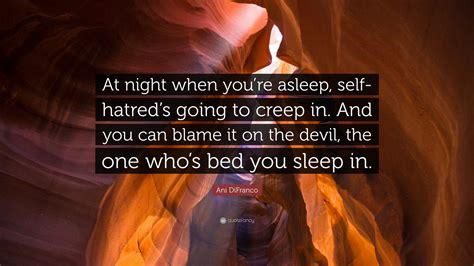 ani difranco quote “at night when you re asleep self hatred s going to creep in and you can