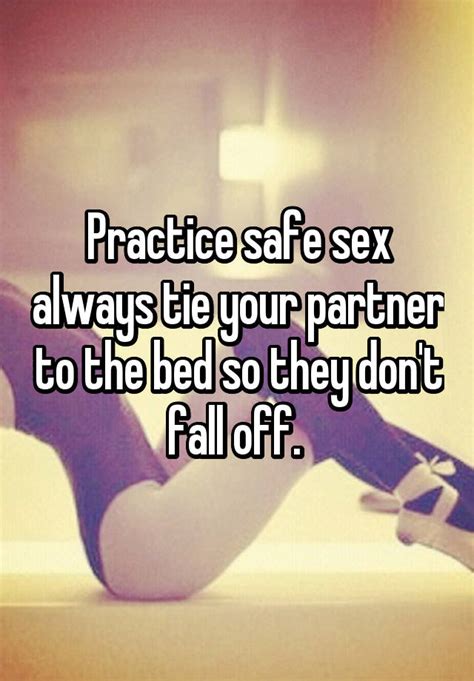 Practice Safe Sex Always Tie Your Partner To The Bed So They Dont Fall