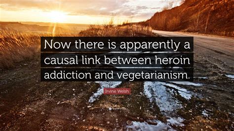 irvine welsh quote    apparently  causal link  heroin addiction