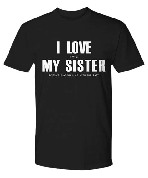 Sister Shirt I Love My Shirt Blackmail Sister Blackmail T Shirt For