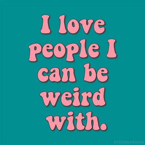I Love People I Can Be Weird With Extramadness