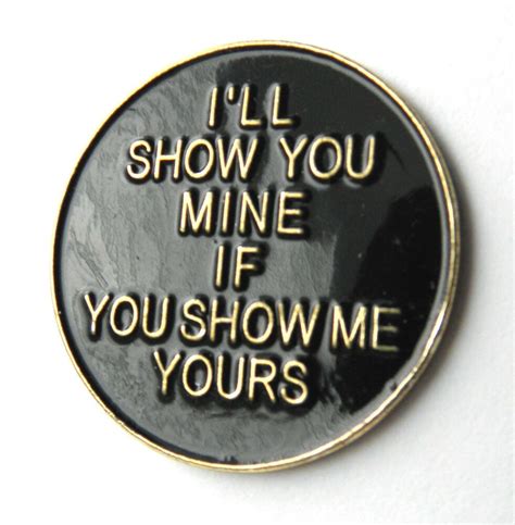 i ll show you mine if you show me yours funny rude lapel