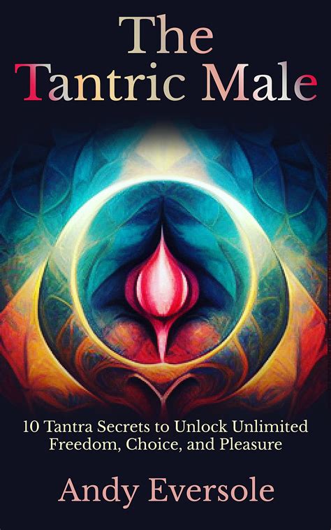 the tantric male 10 tantra secrets to unlock unlimited freedom choice