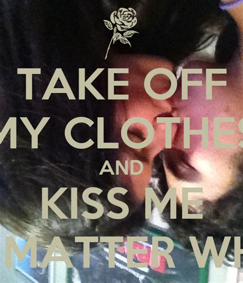 take off my clothes and kiss me no matter what poster a keep calm o