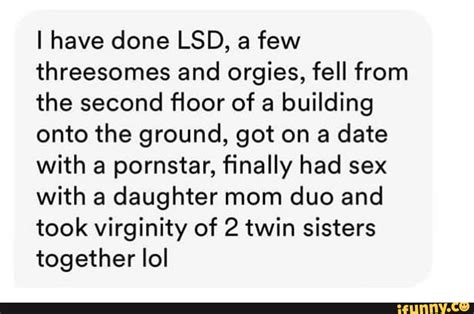 I Have Done Lsd A Few Threesomes And Orgies Fell From The Second