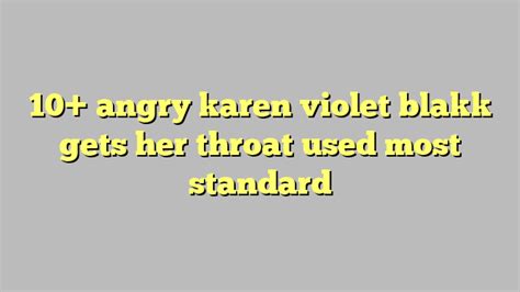 10 Angry Karen Violet Blakk Gets Her Throat Used Most Standard Công