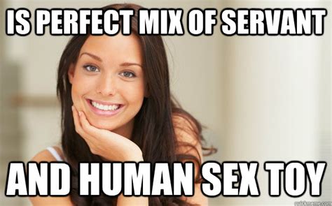 is perfect mix of servant and human sex toy good girl gina quickmeme