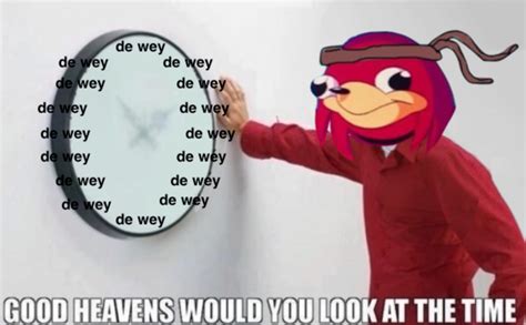 good heavens would you look at the time ugandan knuckles know your meme