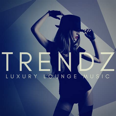trendzz luxury lounge music compilation by various artists spotify