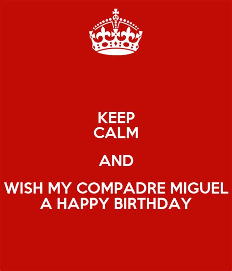 keep calm and wish my compadre miguel a happy birthday poster jacquie