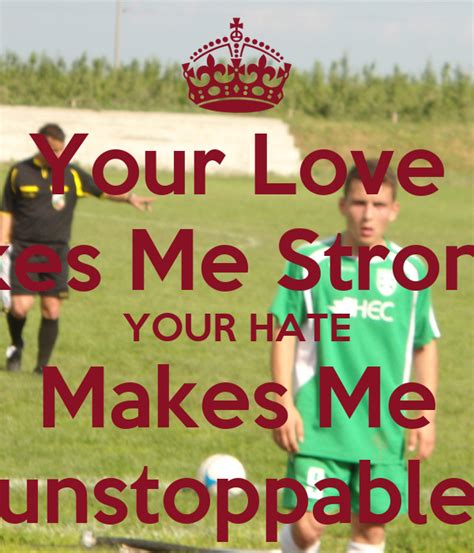 Your Love Makes Me Stronger Your Hate Makes Me Unstoppable Poster