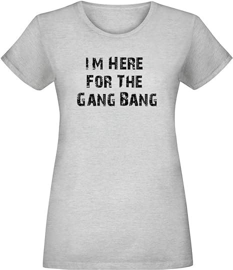 Im Here For The Gang Bang T Shirt For Women 100 Soft Cotton High