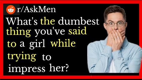 what s the dumbest thing you ve said to a girl while trying to impress
