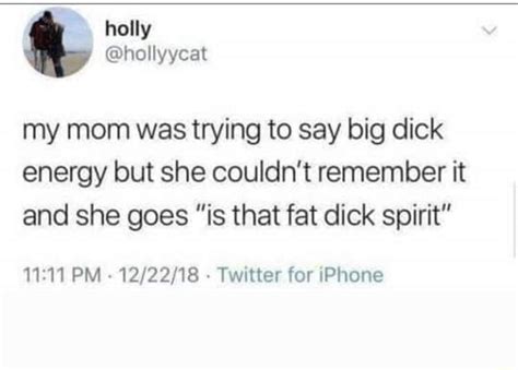 Hollyycat My Mom Was Trying To Say Big Dick Energy But She Couldn T