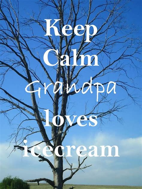 keep calm 67 keep calm grandpa loves ice cream grandpa