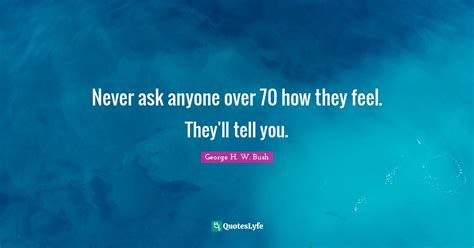 Never Ask Anyone Over 70 How They Feel Theyll Tell You Quote By