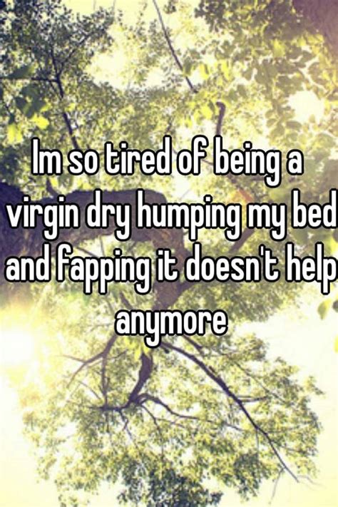 Im So Tired Of Being A Virgin Dry Humping My Bed And Fapping It Doesnt