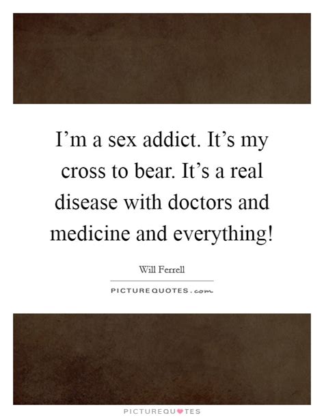 I M A Sex Addict It S My Cross To Bear It S A Real Disease