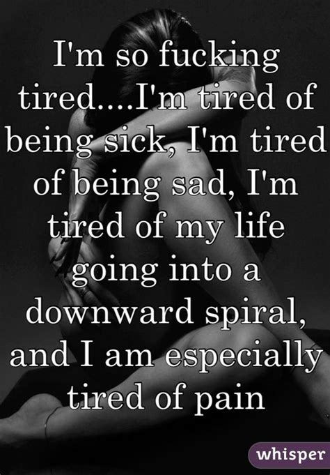 i m so fucking tired i m tired of being sick i m tired of being sad i m tired of my life