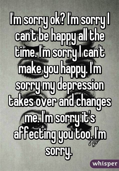 i m sorry ok i m sorry i can t be happy all the time i m