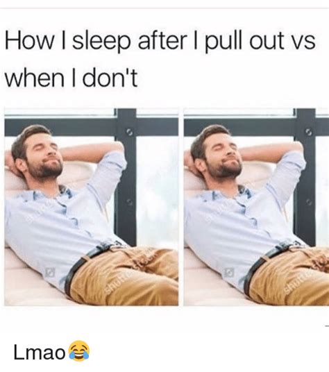 how l sleep after i pull out vs when don t lmao😂 funny