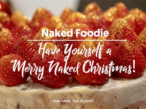 Naked Foodie Have Yourself A Merry Naked Christmas • Our