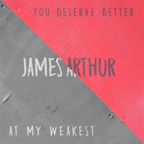 Album You Deserve Better At My Weakest James Arthur