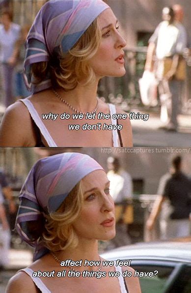 why do we let one thing we don t have affect how we feel about all the things we do have satc