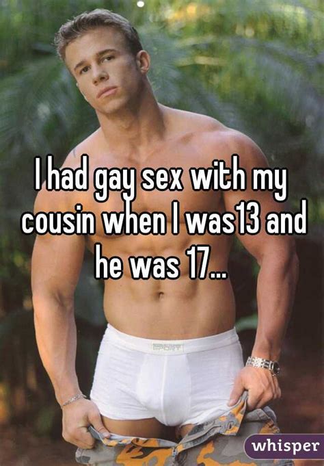 i had gay sex with my cousin when i was13 and he was 17