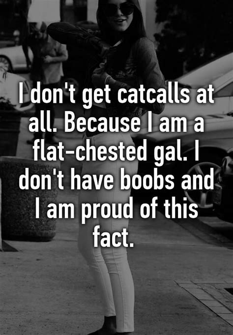 I Dont Get Catcalls At All Because I Am A Flat Chested Gal I Dont