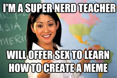 I M A Super Nerd Teacher Will Offer Sex To Learn How To Create A Meme