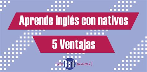 5 Ventajas De Aprender Inglés Con Nativos The Kent Institute